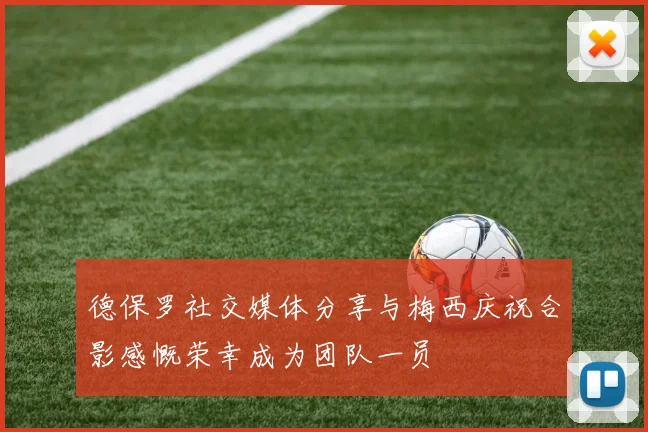 德保罗社交媒体分享与梅西庆祝合影感慨荣幸成为团队一员