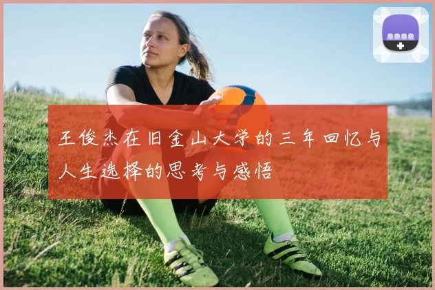 王俊杰在旧金山大学的三年回忆与人生选择的思考与感悟