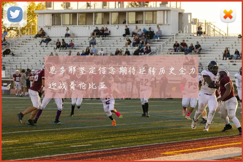恩多耶坚定信念期待逆转历史全力迎战哥伦比亚