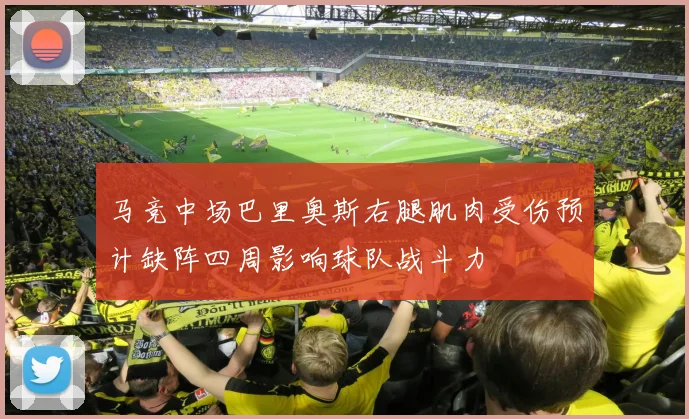 马竞中场巴里奥斯右腿肌肉受伤预计缺阵四周影响球队战斗力