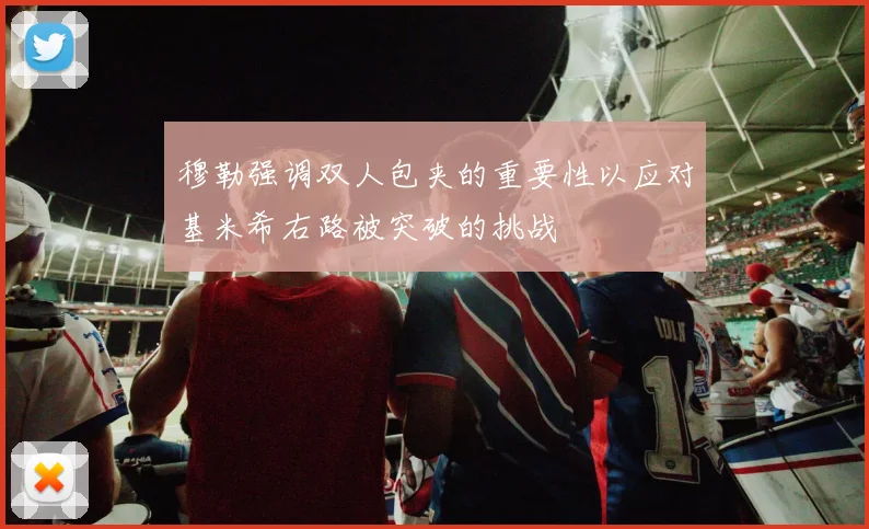 穆勒强调双人包夹的重要性以应对基米希右路被突破的挑战