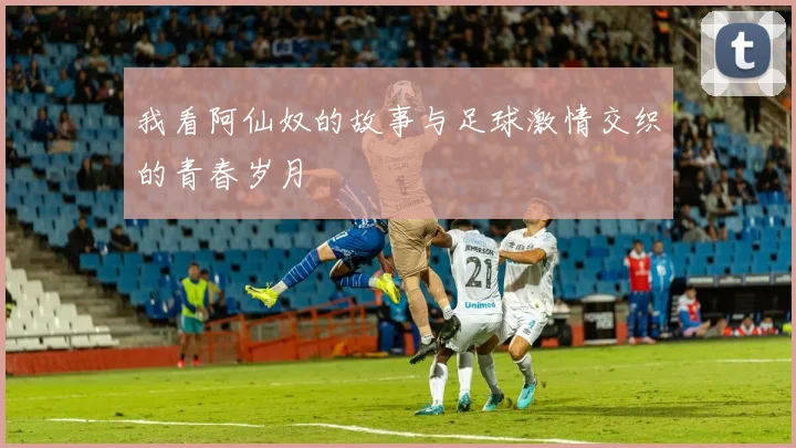 我看阿仙奴的故事与足球激情交织的青春岁月