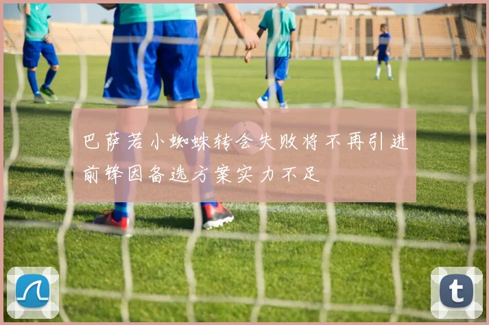 巴萨若小蜘蛛转会失败将不再引进前锋因备选方案实力不足