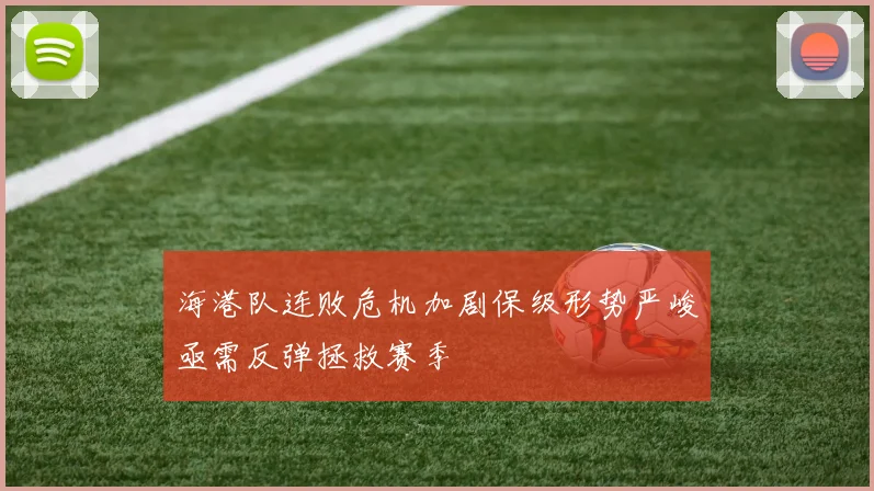 海港队连败危机加剧保级形势严峻亟需反弹拯救赛季