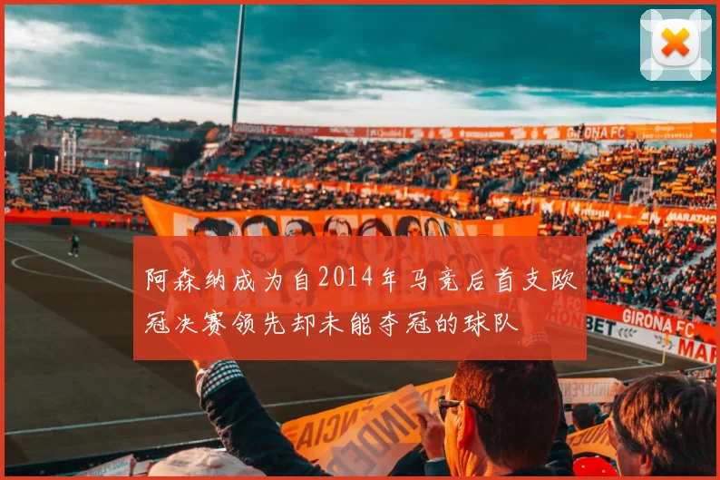 阿森纳成为自2014年马竞后首支欧冠决赛领先却未能夺冠的球队
